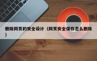 永新删除网页的安全设计（网页安全保存怎么删除）