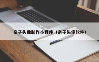 永新亲子头像制作小程序（亲子头像软件）