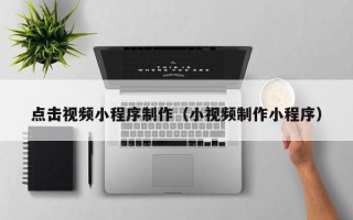 永新点击视频小程序制作（小视频制作小程序）
