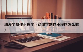 永新动漫字制作小程序（动漫字制作小程序怎么做）